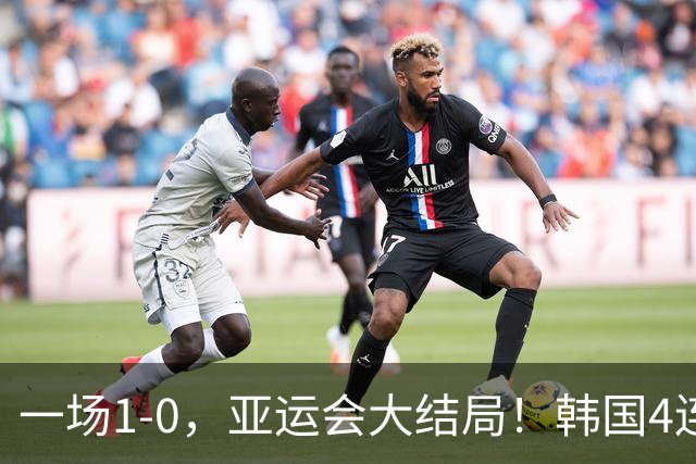 一场1-0，亚运会大结局！韩国4连冠+球员免兵役，国足创28年最佳