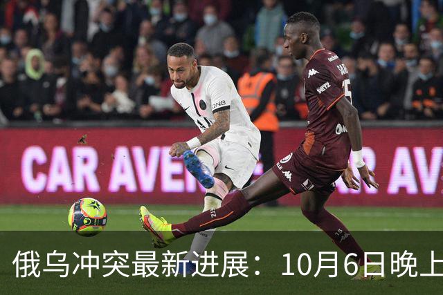 俄乌冲突最新进展：10月6日晚上最新消息