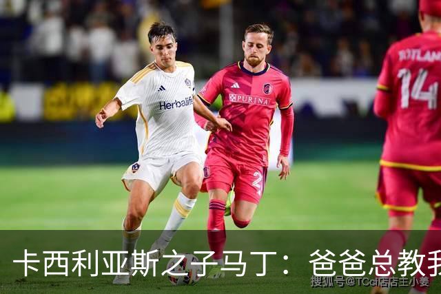 卡西利亚斯之子马丁：爸爸总教我谦逊，扑点没诀窍