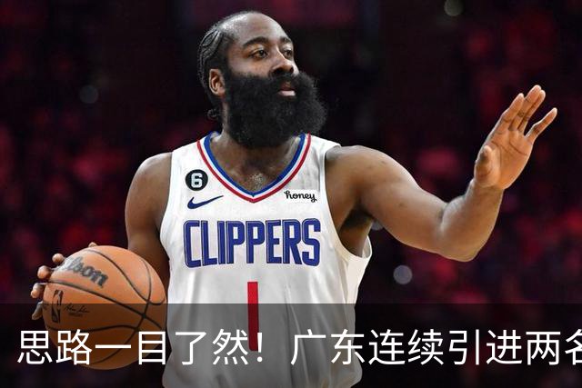 思路一目了然！广东连续引进两名实用外援，静待萨姆纳回归