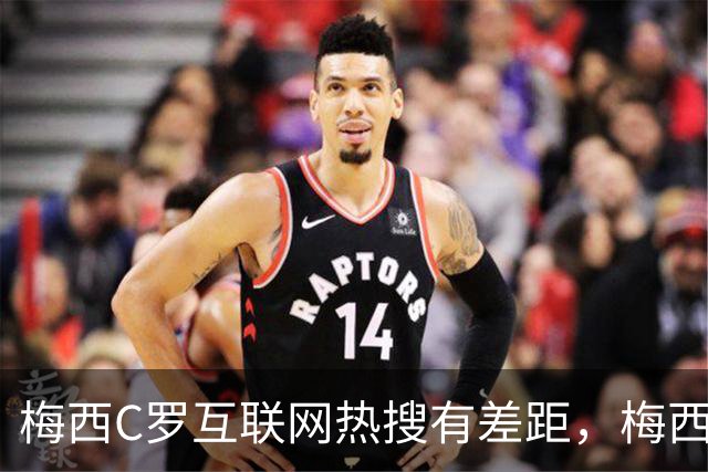 梅西C罗互联网热搜有差距，梅西“最后一舞”热度稍逊风骚