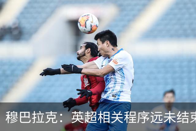 穆巴拉克：英超相关程序远未结束，我们将证明俱乐部清白